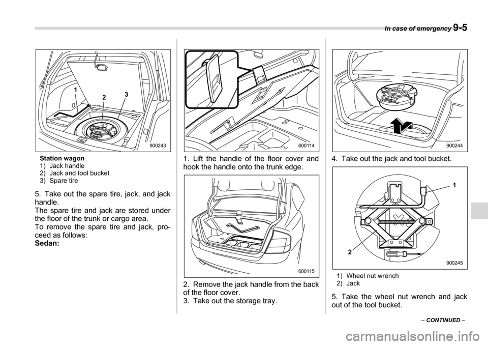 SUBARU LEGACY 2006 4.G Owners Manual In case of emergency 9-5
– CONTINUED  –
Station wagon 
1) Jack handle
2) Jack and tool bucket
3) Spare tire
5. Take out the spare tire, jack, and jack 
handle.
The spare tire and jack are stored u