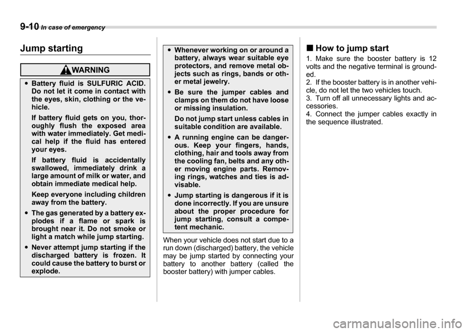 SUBARU LEGACY 2006 4.G Owners Manual 9-10 In case of emergency
Jump starting
When your vehicle does not start due to a 
run down (discharged) battery, the vehicle
may be jump started by connecting your 
battery to another battery (called