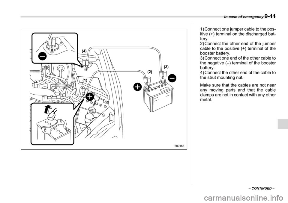 SUBARU LEGACY 2006 4.G Owners Manual In case of emergency 9-11
– CONTINUED  –
(1)
(4)
(2)(3)
600155
1) Connect one jumper cable to the pos- 
itive (+) terminal on the discharged bat- 
tery.
2) Connect the other end of the jumper 
cab
