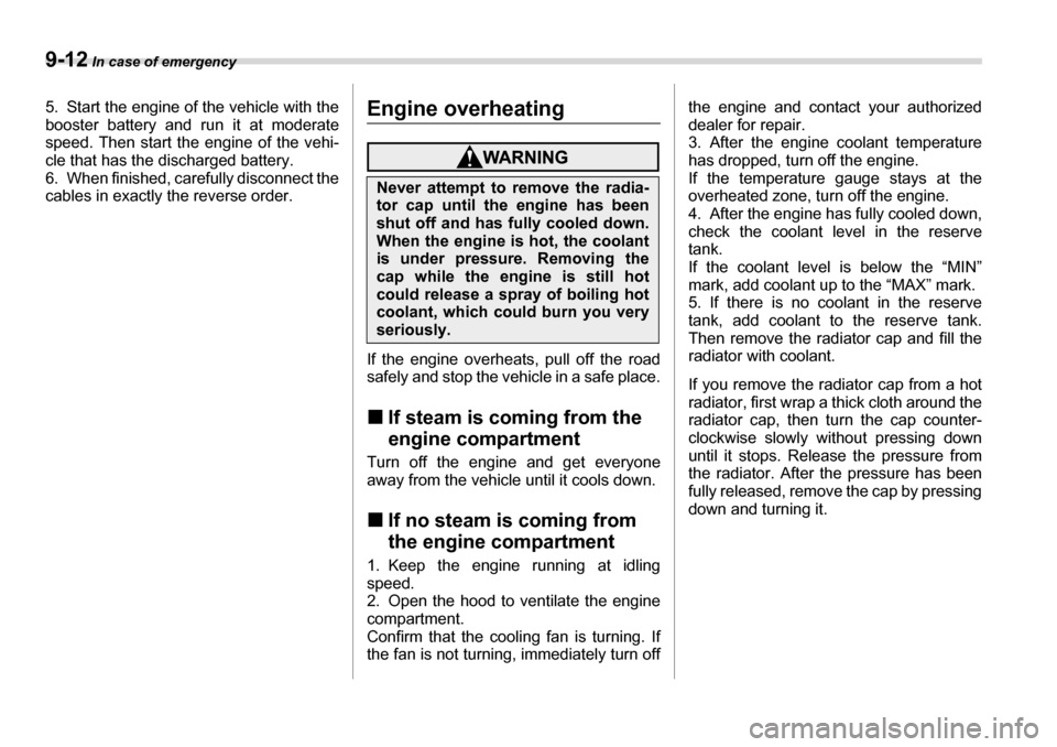 SUBARU LEGACY 2006 4.G Owners Manual 9-12 In case of emergency
5. Start the engine of the vehicle with the 
booster battery and run it at moderate 
speed. Then start the engine of the vehi-
cle that has the discharged battery. 
6. When f