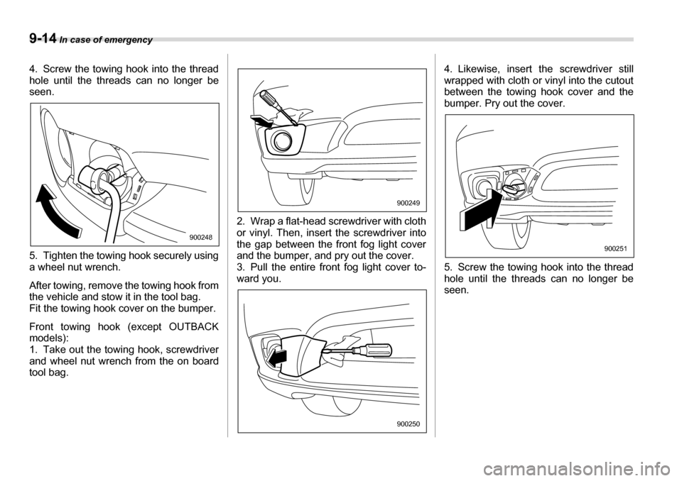SUBARU LEGACY 2006 4.G Owners Manual 9-14 In case of emergency
4. Screw the towing hook into the thread 
hole until the threads can no longer be 
seen. 
5. Tighten the towing hook securely using 
a wheel nut wrench. 
After towing, remove