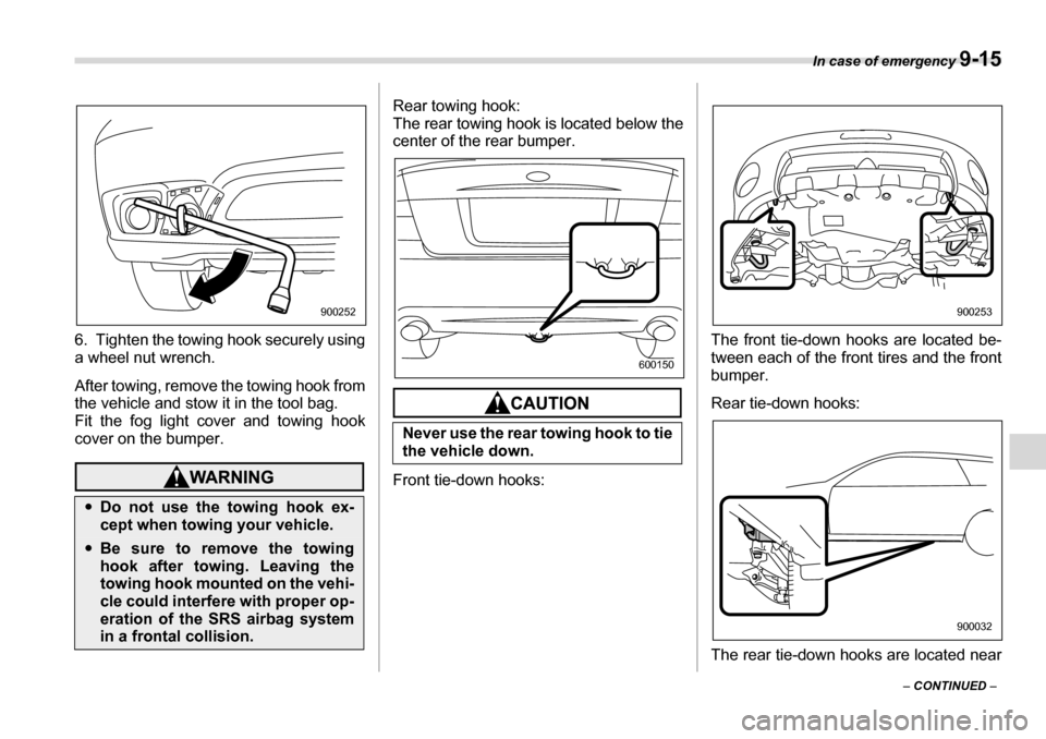 SUBARU LEGACY 2006 4.G Owners Manual In case of emergency 9-15
– CONTINUED  –
6. Tighten the towing hook securely using 
a wheel nut wrench. 
After towing, remove the towing hook from 
the vehicle and stow it in the tool bag. 
Fit th