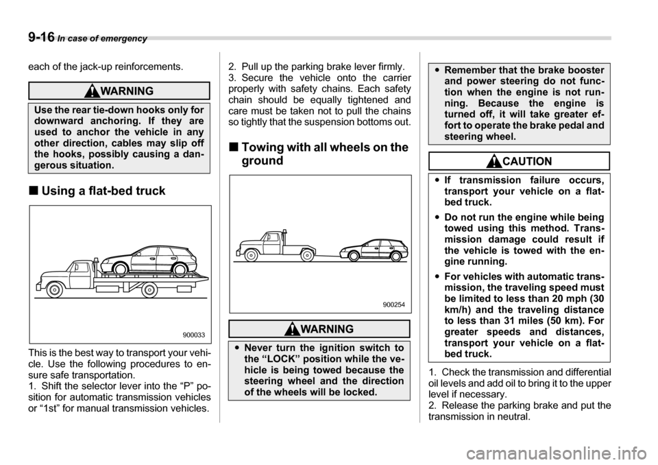 SUBARU LEGACY 2006 4.G Owners Manual 9-16 In case of emergency
each of the jack-up reinforcements.
�„Using a flat-bed truck
This is the best way to transport your vehi- 
cle. Use the following procedures to en-
sure safe transportation