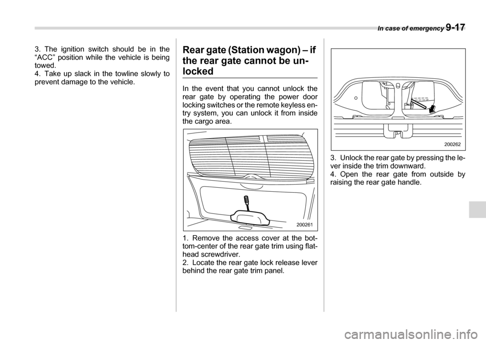 SUBARU LEGACY 2006 4.G Owners Manual In case of emergency 9-17
3. The ignition switch should be in the 
“ACC” position while the vehicle is being 
towed.
4. Take up slack in the towline slowly to 
prevent damage to the vehicle. Rear 