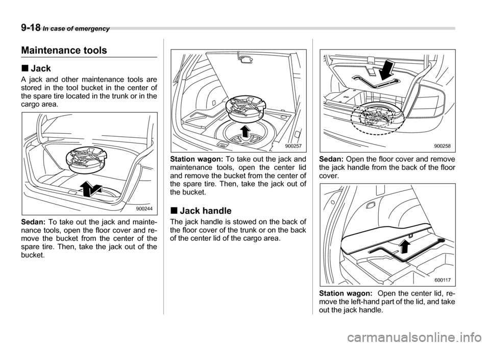 SUBARU LEGACY 2006 4.G Owners Manual 9-18 In case of emergency
Maintenance tools �„Jack
A jack and other maintenance tools are 
stored in the tool bucket in the center of
the spare tire located in the trunk or in the 
cargo area. 
Seda