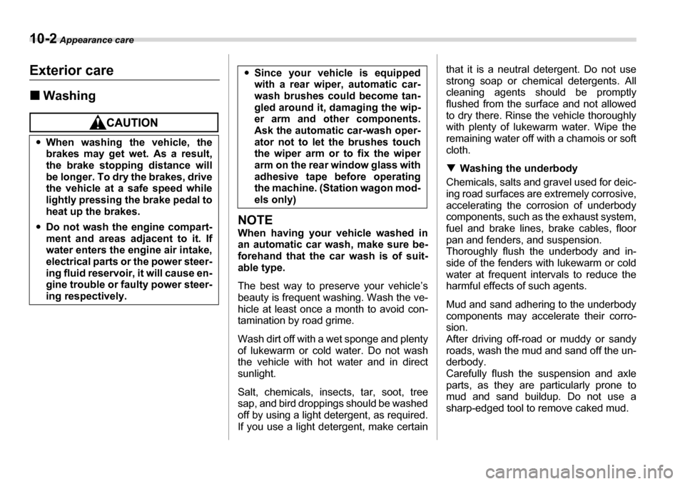 SUBARU LEGACY 2006 4.G Owners Manual 10-2 Appearance care
Appearance careExterior care �„Washing
NOTE 
When having your vehicle washed in 
an automatic car wash, make sure be- 
forehand that the car wash is of suit- 
able type. 
The be