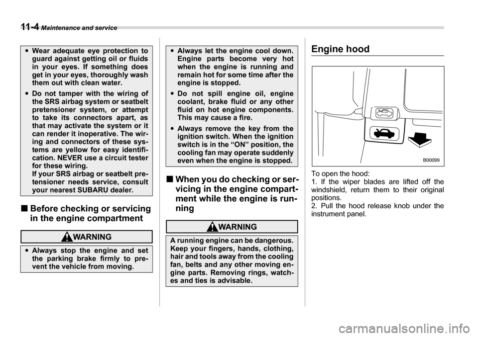 SUBARU LEGACY 2006 4.G Owners Manual 11 - 4 Maintenance and service
�„Before checking or servicing  
in the engine compartment
�„When you do checking or ser- 
vicing in the engine compart-
ment while the engine is run-ning
Engine hoo