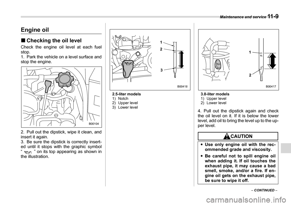 SUBARU LEGACY 2006 4.G Owners Manual Maintenance and service 11 - 9
– CONTINUED  –
Engine oil �„Checking the oil level
Check the engine oil level at each fuel stop.
1. Park the vehicle on a level surface and 
stop the engine. 
2. P