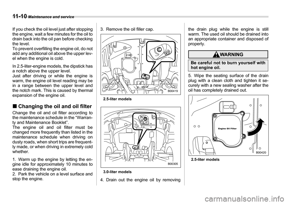 SUBARU LEGACY 2006 4.G Owners Manual 11 - 1 0 Maintenance and service
If you check the oil level just after stopping 
the engine, wait a few minutes for the oil to 
drain back into the oil pan before checking
the level. 
To prevent overf