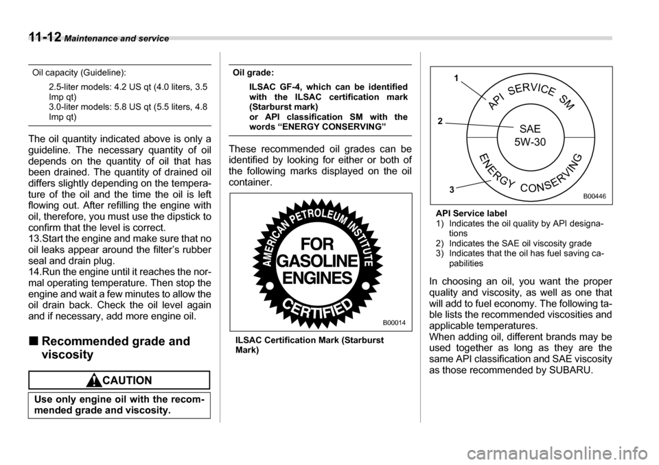 SUBARU LEGACY 2006 4.G Owners Manual 11 - 1 2 Maintenance and service
Oil capacity (Guideline):
2.5-liter models: 4.2 US qt (4.0 liters, 3.5 Imp qt)
3.0-liter models: 5.8 US qt (5.5 liters, 4.8
Imp qt)
The oil quantity indicated above is