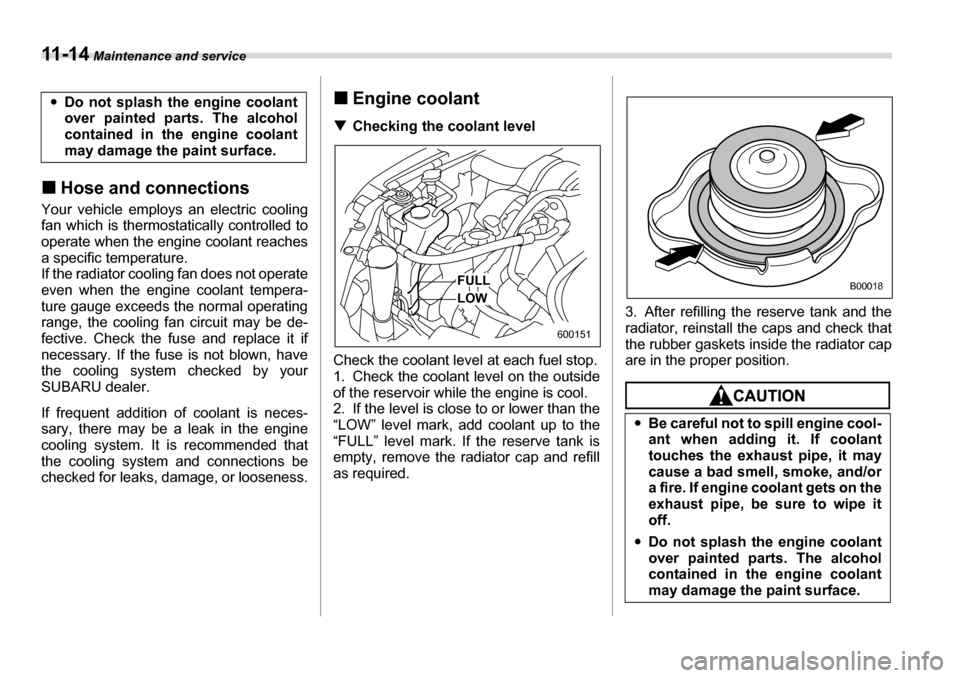 SUBARU LEGACY 2006 4.G Owners Manual 11 - 1 4 Maintenance and service
�„Hose and connections
Your vehicle employs an electric cooling 
fan which is thermostatically controlled to 
operate when the engine coolant reaches 
a specific tem