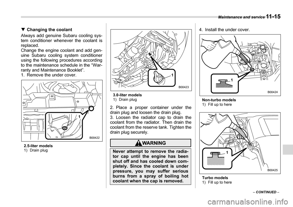 SUBARU LEGACY 2006 4.G Owners Manual Maintenance and service 11 - 1 5
– CONTINUED  –
�T
Changing the coolant
Always add genuine Subaru cooling sys- 
tem conditioner whenever the coolant is 
replaced.
Change the engine coolant and add