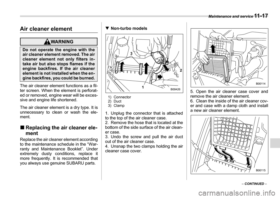 SUBARU LEGACY 2006 4.G Owners Manual Maintenance and service 11 - 1 7
– CONTINUED  –
Air cleaner element
The air cleaner element functions as a fil- 
ter screen. When the element is perforat-
ed or removed, engine wear will be exces-