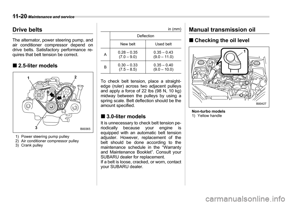 SUBARU LEGACY 2006 4.G Owners Manual 11 - 2 0 Maintenance and service
Drive belts
The alternator, power steering pump, and
air conditioner compressor depend on
drive belts. Satisfactory performance re-
quires that belt tension be cor SUBARU LEGACY 2006 4.G Owners Manual 11 - 2 0 Maintenance and service
Drive belts
The alternator, power steering pump, and
air conditioner compressor depend on
drive belts. Satisfactory performance re-
quires that belt tension be cor