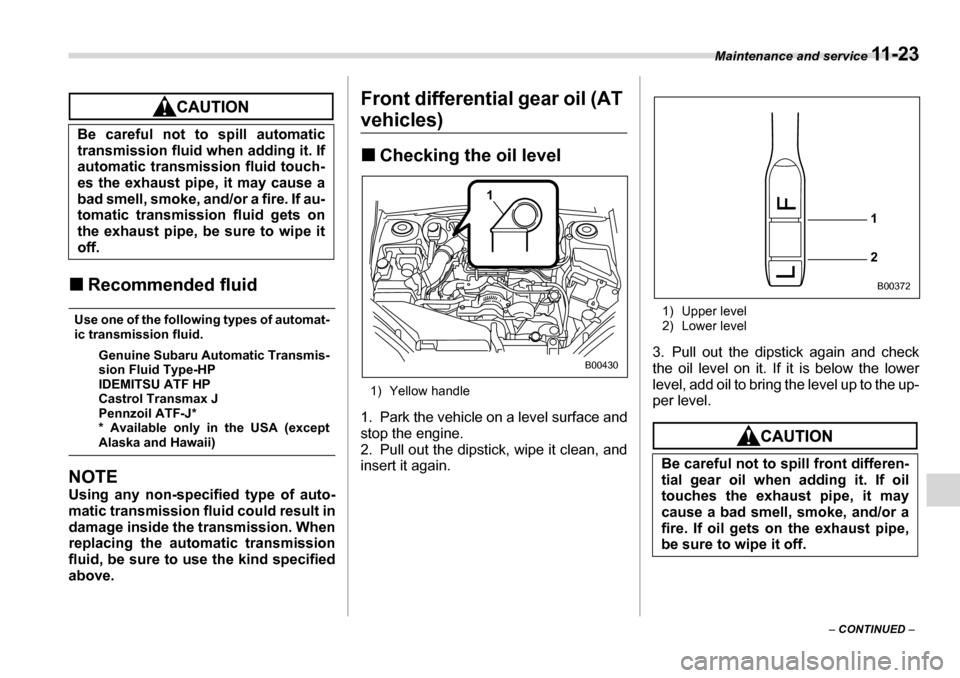 SUBARU LEGACY 2006 4.G Owners Manual Maintenance and service 11 - 2 3
– CONTINUED  –
�„Recommended fluid
Use one of the following types of automat- 
ic transmission fluid.
Genuine Subaru Automatic Transmis-
sion Fluid Type-HP
IDEMI
