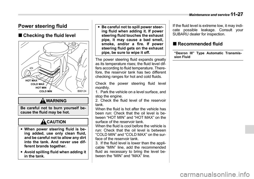 SUBARU LEGACY 2006 4.G Owners Manual Maintenance and service 11 - 2 7
Power steering fluid �„Checking the fluid level
The power steering fluid expands greatly 
as its temperature rises; the fluid level dif- 
fers according to fluid tem