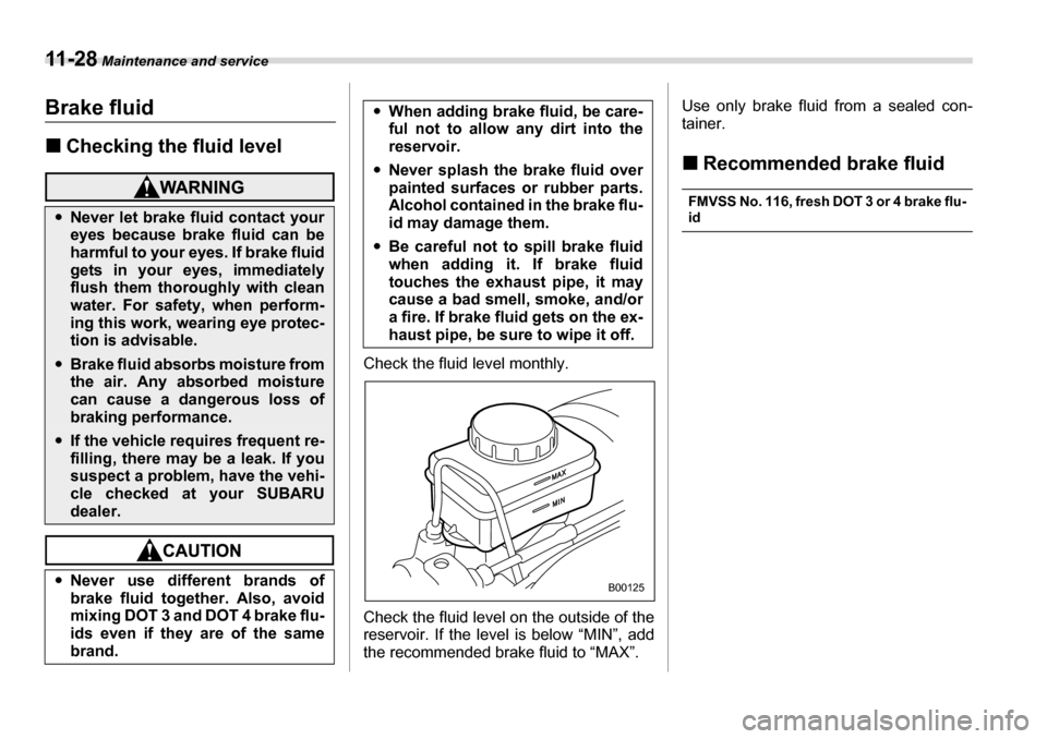 SUBARU LEGACY 2006 4.G Owners Manual 11 - 2 8 Maintenance and service
Brake fluid �„Checking the fluid level
Check the fluid level monthly. 
Check the fluid level on the outside of the 
reservoir. If the level is below “MIN”, add 
