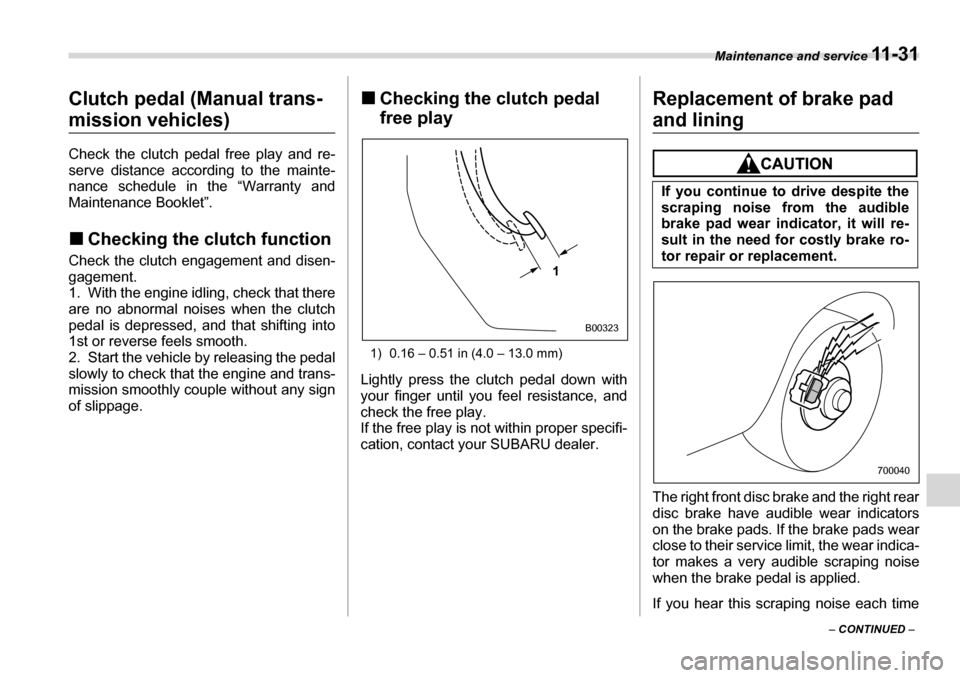 SUBARU LEGACY 2006 4.G Owners Manual Maintenance and service 11 - 3 1
– CONTINUED  –
Clutch pedal (Manual trans-
mission vehicles) 
Check the clutch pedal free play and re- 
serve distance according to the mainte- 
nance schedule in 
