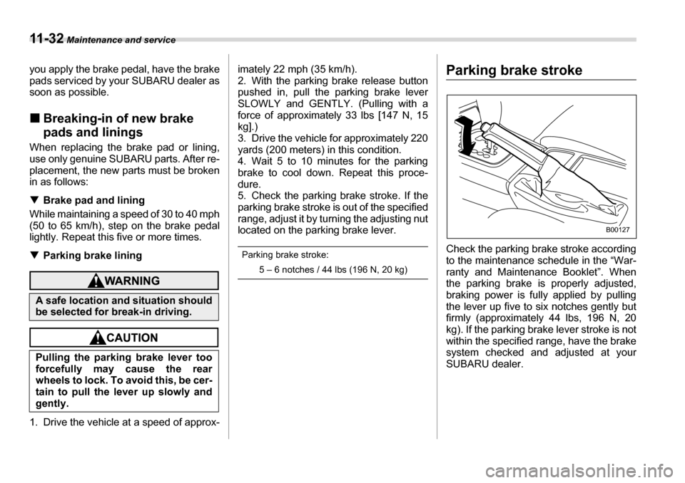 SUBARU LEGACY 2006 4.G Owners Manual 11 - 3 2 Maintenance and service
you apply the brake pedal, have the brake 
pads serviced by your SUBARU dealer as 
soon as possible. �„Breaking-in of new brake  
pads and linings
When replacing the