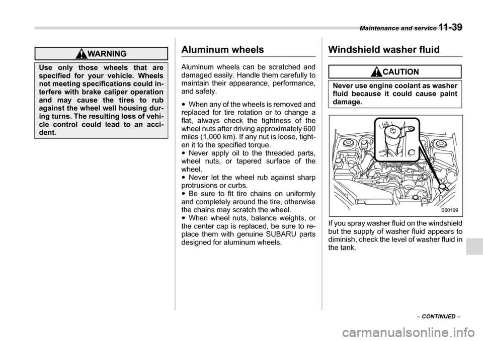 SUBARU LEGACY 2006 4.G Owners Manual Maintenance and service 11 - 3 9
– CONTINUED  –
Aluminum wheels 
Aluminum wheels can be scratched and 
damaged easily. Handle them carefully to 
maintain their appearance, performance, 
and safety