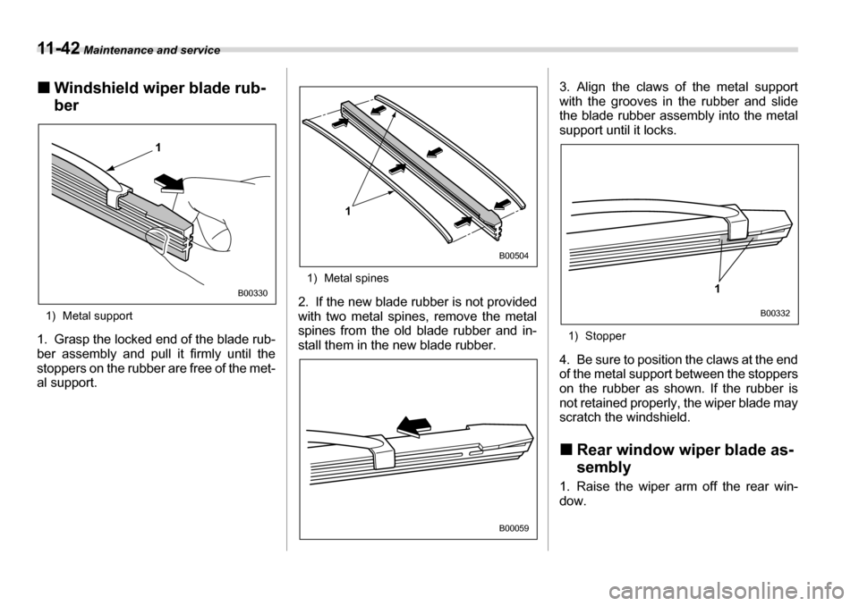 SUBARU LEGACY 2006 4.G Owners Manual 11 - 4 2 Maintenance and service
�„Windshield wiper blade rub- ber
1) Metal support
1. Grasp the locked end of the blade rub- 
ber assembly and pull it firmly until the 
stoppers on the rubber are f