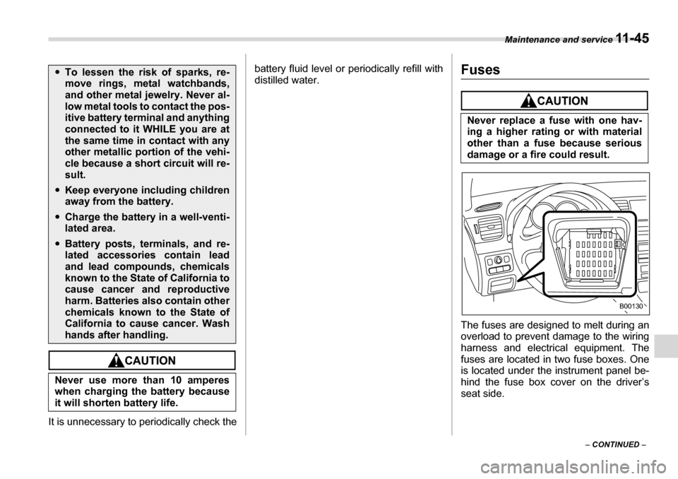 SUBARU LEGACY 2006 4.G Owners Manual Maintenance and service 11 - 4 5
– CONTINUED  –
It is unnecessary to periodically check the battery fluid level or periodically refill with 
distilled water.
Fuses
The fuses are designed to melt d