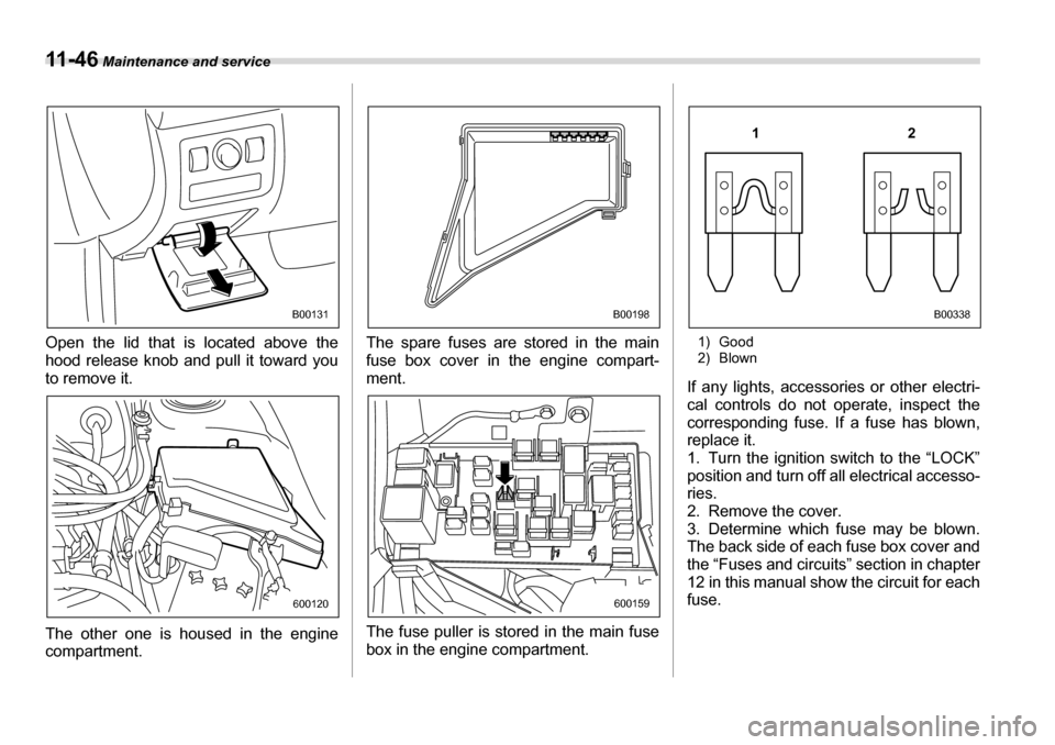 SUBARU LEGACY 2006 4.G Owners Manual 11 - 4 6 Maintenance and service
Open the lid that is located above the 
hood release knob and pull it toward you
to remove it. 
The other one is housed in the engine 
compartment.  The spare fuses ar