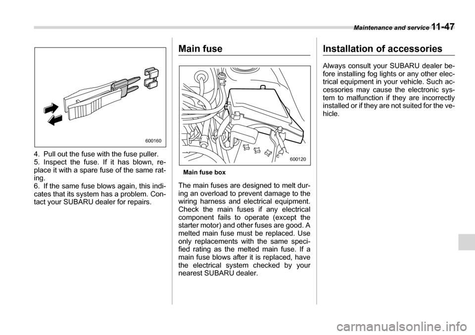 SUBARU LEGACY 2006 4.G Owners Manual Maintenance and service 11 - 4 7
4. Pull out the fuse with the fuse puller. 
5. Inspect the fuse. If it has blown, re-
place it with a spare fuse of the same rat-
ing. 
6. If the same fuse blows again