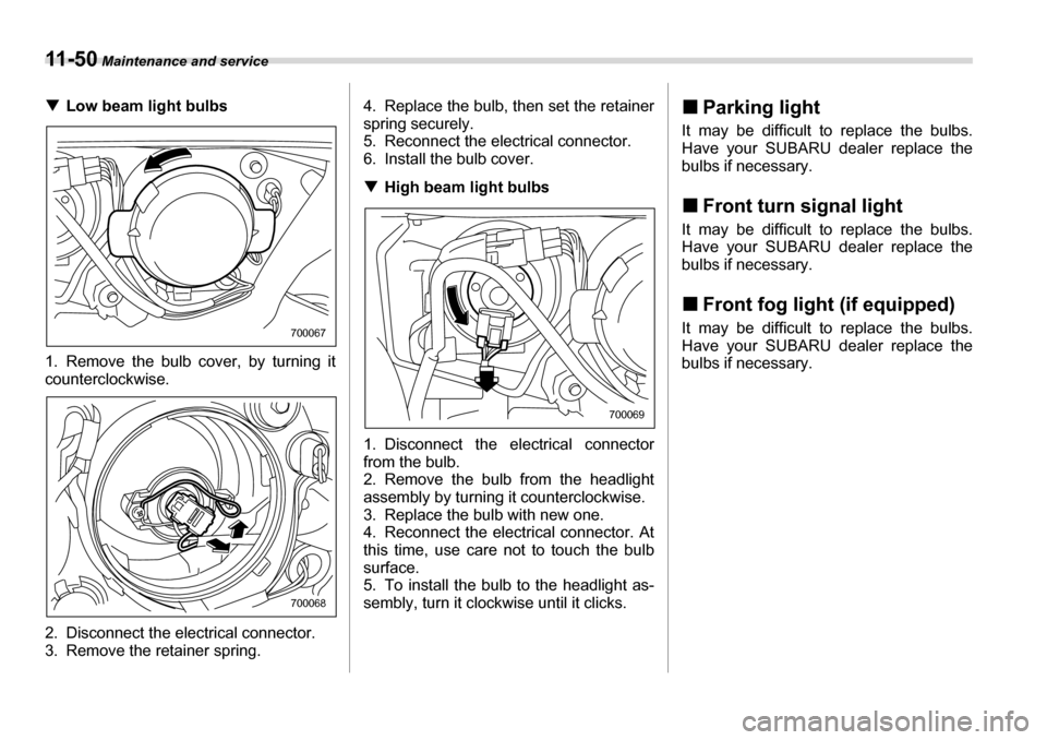 SUBARU LEGACY 2006 4.G Owners Manual 11 - 5 0 Maintenance and service
�TLow beam light bulbs
1. Remove the bulb cover, by turning it 
counterclockwise. 
2. Disconnect the electrical connector. 
3. Remove the retainer spring. 4. Replace t