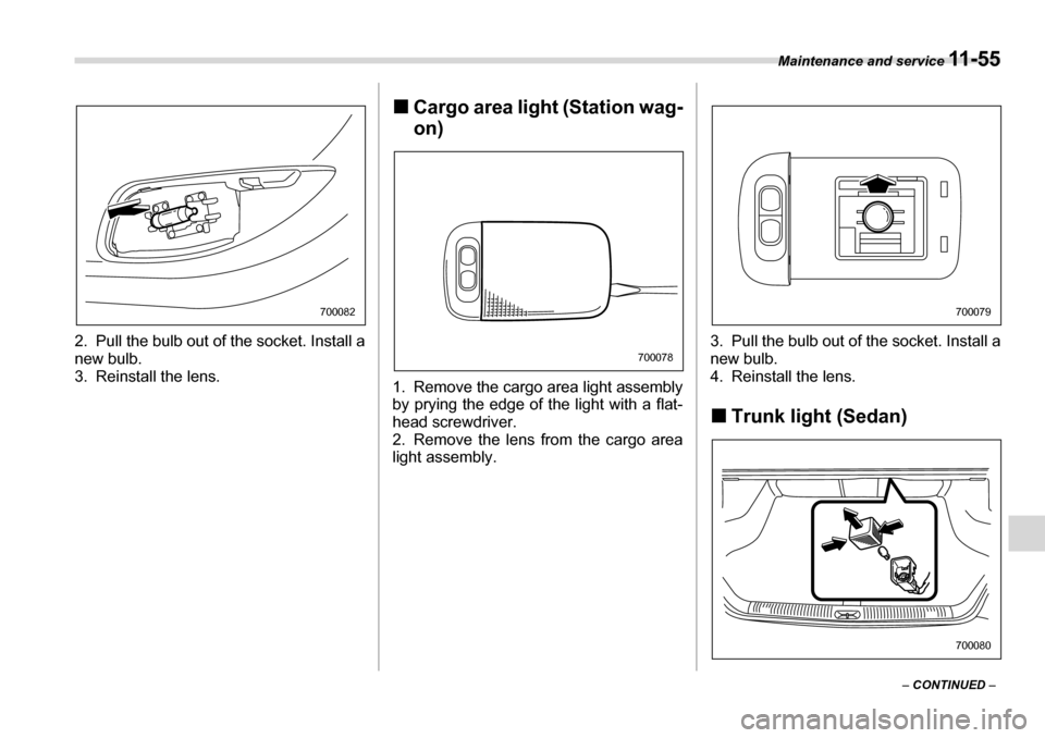 SUBARU LEGACY 2006 4.G Owners Manual Maintenance and service 11 - 5 5
– CONTINUED  –
2. Pull the bulb out of the socket. Install a 
new bulb. 
3. Reinstall the lens.
�„
Cargo area light (Station wag- on)
1. Remove the cargo area li