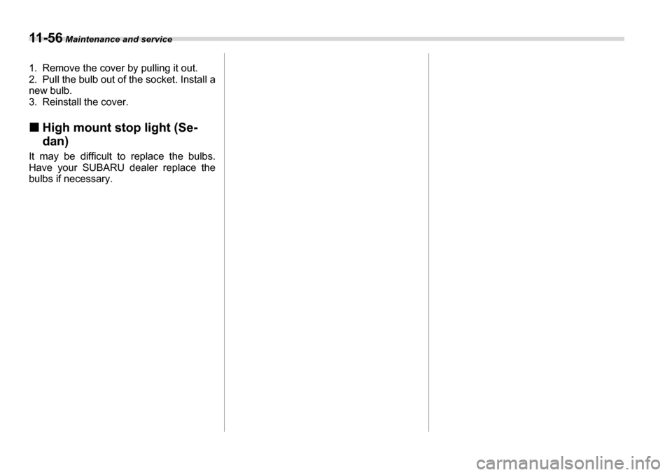 SUBARU LEGACY 2006 4.G Owners Manual 11 - 5 6 Maintenance and service
1. Remove the cover by pulling it out. 
2. Pull the bulb out of the socket. Install a 
new bulb.
3. Reinstall the cover. �„High mount stop light (Se- dan)
It may be 