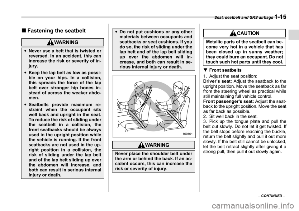 SUBARU LEGACY 2006 4.G Owners Guide Seat, seatbelt and SRS airbags 1-15
– CONTINUED  –
�„
Fastening the seatbelt
�TFront seatbelts
1. Adjust the seat position: 
Driver’s seat:  Adjust the seatback to the
upright position. Move t