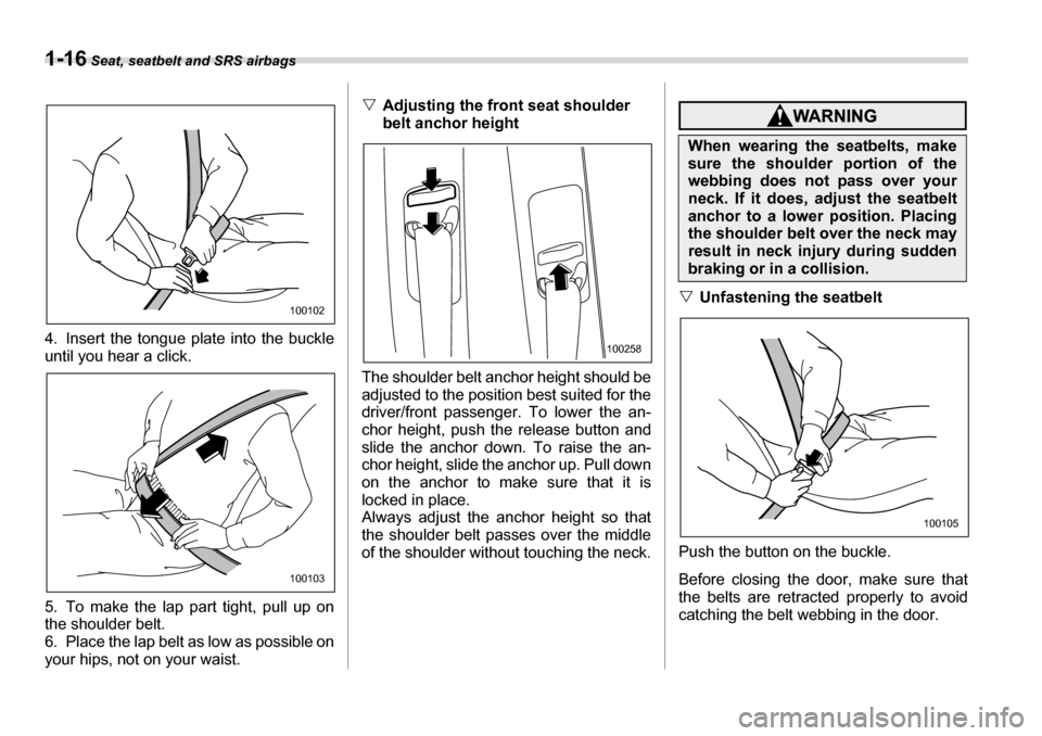 SUBARU LEGACY 2006 4.G Service Manual 1-16 Seat, seatbelt and SRS airbags
4. Insert the tongue plate into the buckle 
until you hear a click. 
5. To make the lap part tight, pull up on 
the shoulder belt. 
6. Place the lap belt as low as 