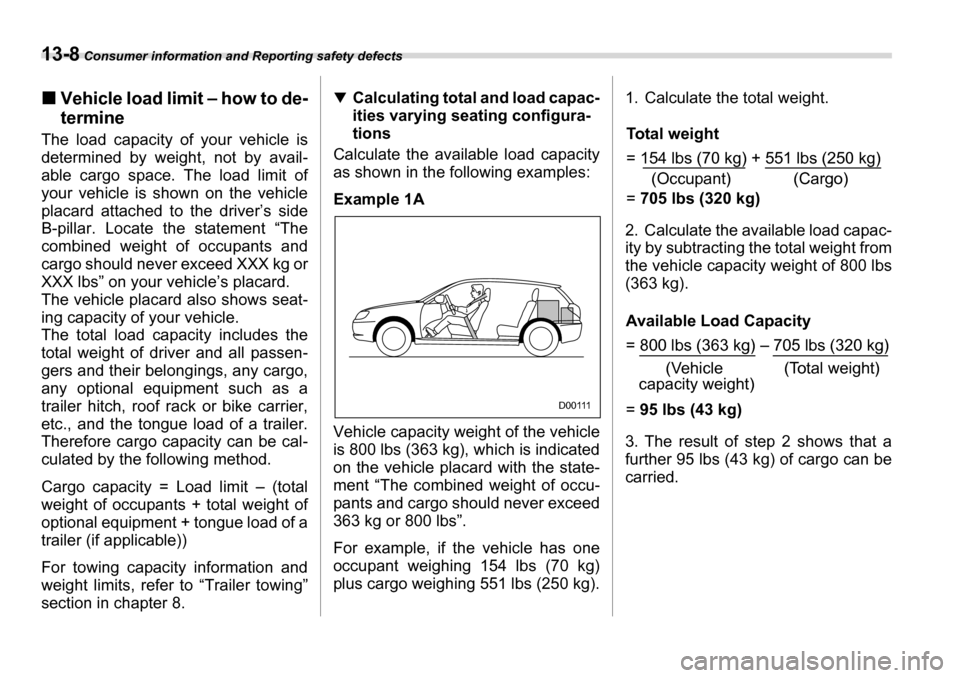 SUBARU LEGACY 2006 4.G Owners Manual 13-8 Consumer information and Reporting safety defects
�„Vehicle load limit – how to de- termine
The load capacity of your vehicle is 
determined by weight, not by avail- 
able cargo space. The lo