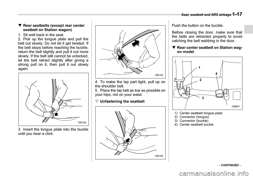 SUBARU LEGACY 2006 4.G Service Manual Seat, seatbelt and SRS airbags 1-17
– CONTINUED  –
�T
Rear seatbelts (except rear center  
seatbelt on Station wagon)
1. Sit well back in the seat. 
2. Pick up the tongue plate and pull the
belt o