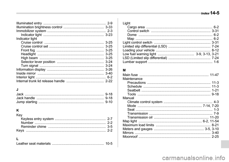 SUBARU LEGACY 2006 4.G Owners Manual Index 14-5
Illuminated entry  .................................................................  2-9 
Illumination brightness control  ..... .....................................  3-33
Immobilizer sys