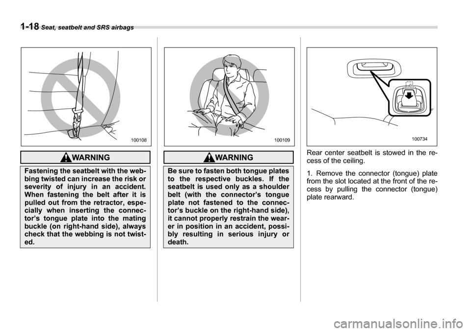 SUBARU LEGACY 2006 4.G Service Manual 1-18 Seat, seatbelt and SRS airbags
Rear center seatbelt is stowed in the re- 
cess of the ceiling. 
1. Remove the connector (tongue) plate 
from the slot located at the front of the re- 
cess by pull