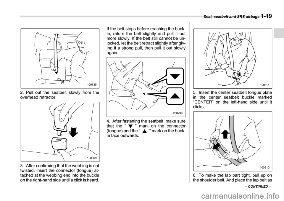 SUBARU LEGACY 2006 4.G Service Manual Seat, seatbelt and SRS airbags 1-19
– CONTINUED  –
2. Pull out the seatbelt slowly from the 
overhead retractor. 
3. After confirming that the webbing is not 
twisted, insert the connector (tongue