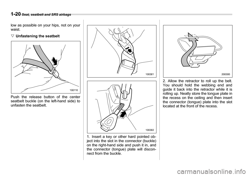 SUBARU LEGACY 2006 4.G Service Manual 1-20 Seat, seatbelt and SRS airbags
low as possible on your hips, not on your 
waist. �VUnfastening the seatbelt
Push the release button of the center 
seatbelt buckle (on the left-hand side) to 
unfa