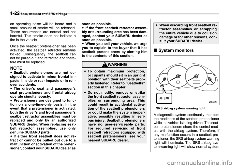 SUBARU LEGACY 2006 4.G Service Manual 1-22 Seat, seatbelt and SRS airbags
an operating noise will be heard and a 
small amount of smoke will be released. 
These occurrences are normal and not
harmful. This smoke does not indicate a 
fire 