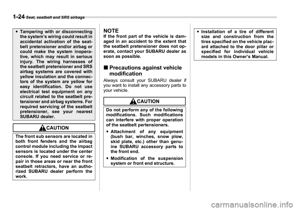 SUBARU LEGACY 2006 4.G Owners Manual 1-24 Seat, seatbelt and SRS airbags
NOTE 
If the front part of  the vehicle is dam-
aged in an accident to the extent that 
the seatbelt pretensioner does not op-
erate, contact your SUBARU dealer as 