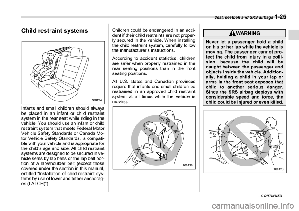 SUBARU LEGACY 2006 4.G Service Manual Seat, seatbelt and SRS airbags 1-25
– CONTINUED  –
Child restraint systems 
Infants and small children should always 
be placed in an infant or child restraint 
system in the rear seat while ridin