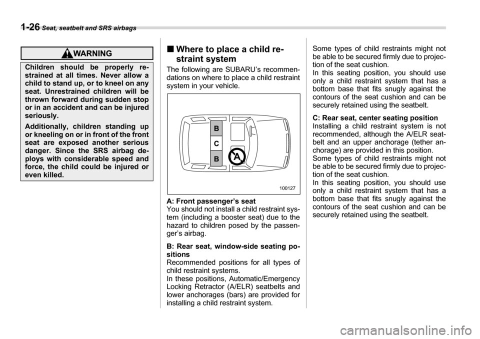 SUBARU LEGACY 2006 4.G Workshop Manual 1-26 Seat, seatbelt and SRS airbags
�„Where to place a child re- 
straint system
The following are SUBARU’s recommen- 
dations on where to place a child restraint 
system in your vehicle. 
A: Fron