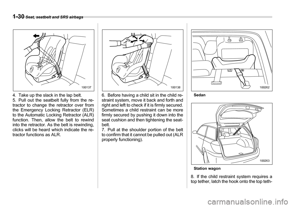 SUBARU LEGACY 2006 4.G Owners Manual 1-30 Seat, seatbelt and SRS airbags
4. Take up the slack in the lap belt. 
5. Pull out the seatbelt fully from the re-
tractor to change the retractor over from
the Emergency Locking Retractor (ELR) 
