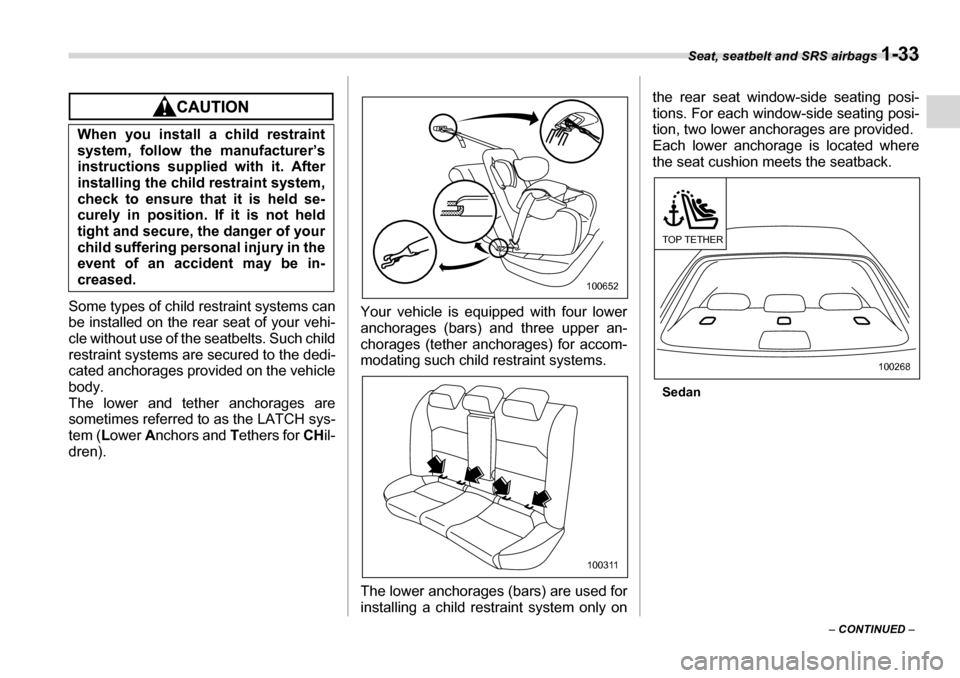 SUBARU LEGACY 2006 4.G Workshop Manual Seat, seatbelt and SRS airbags 1-33
– CONTINUED  –
Some types of child restraint systems can 
be installed on the rear  seat of your vehi-
cle without use of the seatbelts. Such child
restraint sy