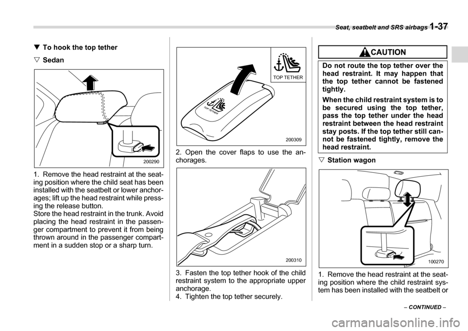 SUBARU LEGACY 2006 4.G Repair Manual Seat, seatbelt and SRS airbags 1-37
– CONTINUED  –
�T
To hook the top tether
�V Sedan
1. Remove the head restraint at the seat- 
ing position where the child seat has been
installed with the seatb