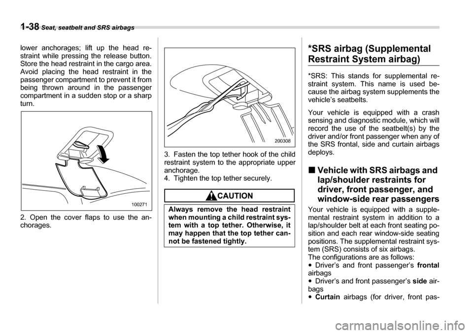 SUBARU LEGACY 2006 4.G Repair Manual 1-38 Seat, seatbelt and SRS airbags
lower anchorages; lift up the head re- 
straint while pressing the release button. 
Store the head restrain t in the cargo area.
Avoid placing the head restraint in
