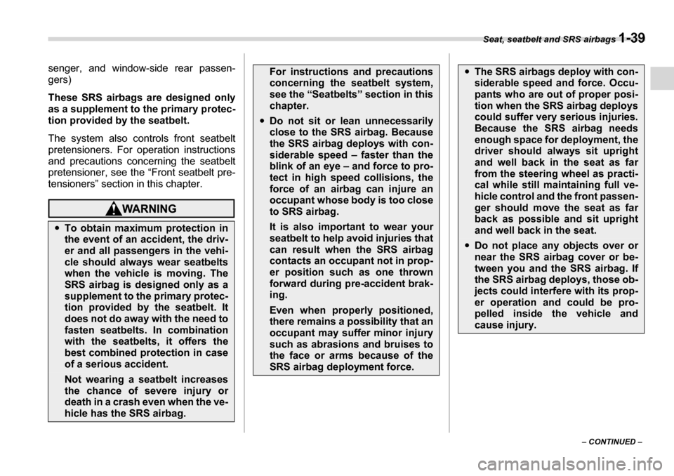 SUBARU LEGACY 2006 4.G Owners Manual Seat, seatbelt and SRS airbags 1-39
– CONTINUED  –
senger, and window-side rear passen- 
gers) 
These SRS airbags are designed only 
as a supplement to the primary protec- 
tion provided by the se