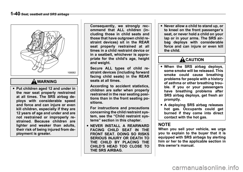 SUBARU LEGACY 2006 4.G Repair Manual 1-40 Seat, seatbelt and SRS airbags
NOTE 
When you sell your vehicle, we urge 
you to explain to the buyer that it is
equipped with SRS airbags by alerting 
him or her to the applicable section in 
th