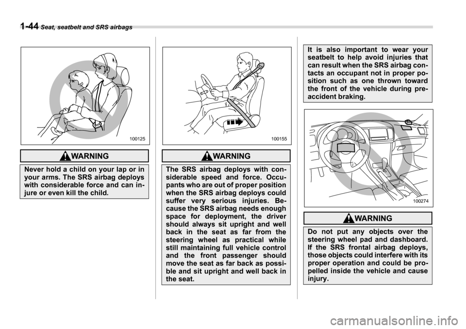 SUBARU LEGACY 2006 4.G Repair Manual 1-44 Seat, seatbelt and SRS airbags
Never hold a child on your lap or in 
your arms. The SRS airbag deploys 
with considerable force and can in- 
jure or even kill the child.
100125
The SRS airbag dep